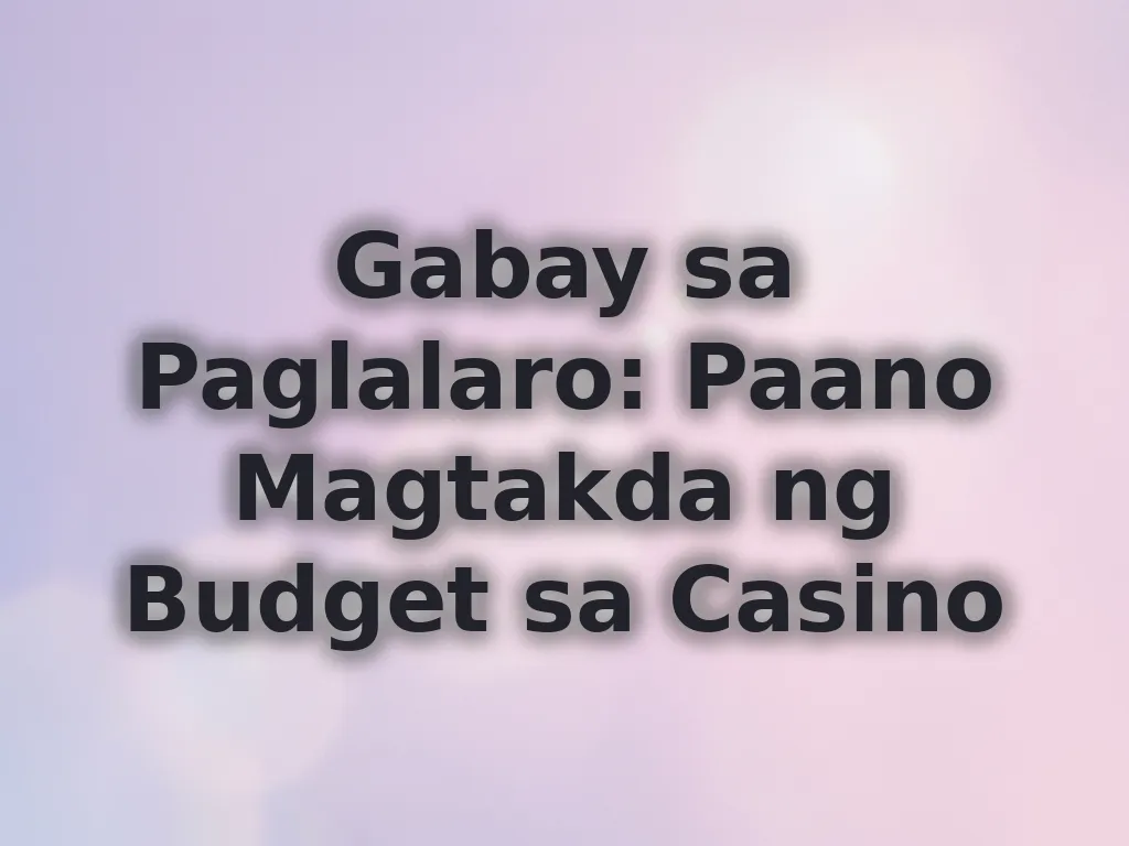 Gabay sa Paglalaro: Paano Magtakda ng Budget sa Casino